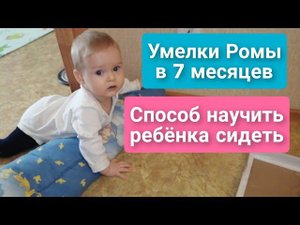 Умелки Ромы в 7 месяцев/Способ научить ребёнка сидеть