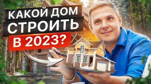 Какой дом строить в 2023? Выбор технологий строительства в 2023 году.