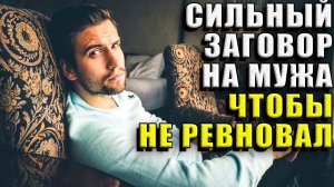 Сильный заговор на мужа, чтобы больше вас не ревновал