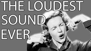 THE LOUDEST SOUND IN HISTORY