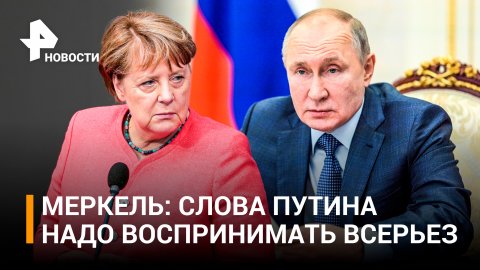 Меркель призвала Запад серьезно относиться к словам Путина / РЕН Новости