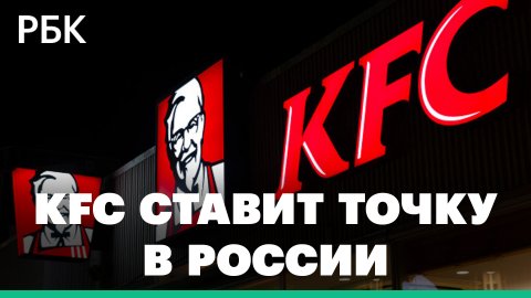 Владелец KFC — о продаже бизнеса в России местному оператору и уходе из страны