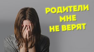Родители мне НЕ верят!?