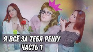 Я всё за тебя решу! Часть 1