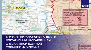 Брифинг Минобороны по шести оперативным направлениям специальной военной операции на Украине