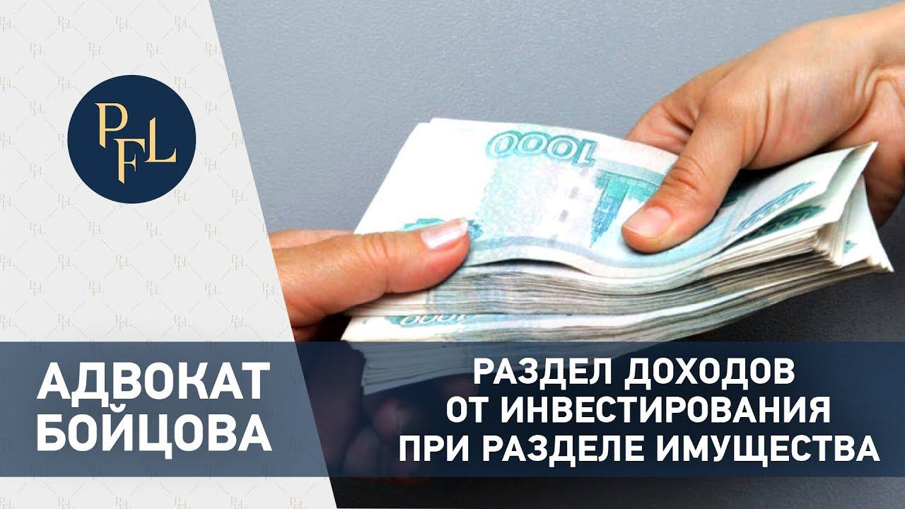 Раздел доходов от инвестирования. Адвокат Бойцова о разделе доходов от инвестирования супругов