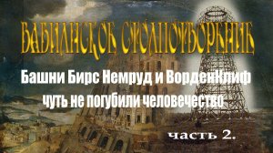 Вавилонское столпотворение. Башни Бирс Немруд и Ворденклиф чуть не погубили человечество. Часть 2.