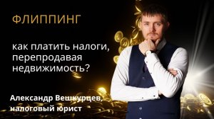 Александр ВЕШКУРЦЕВ: флиппинг — как платить налоги, перепродавая квартиры?