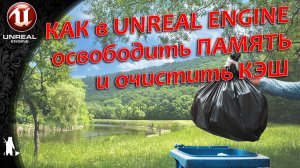 Освобождаем память и очищаем кэш UE4, UE5