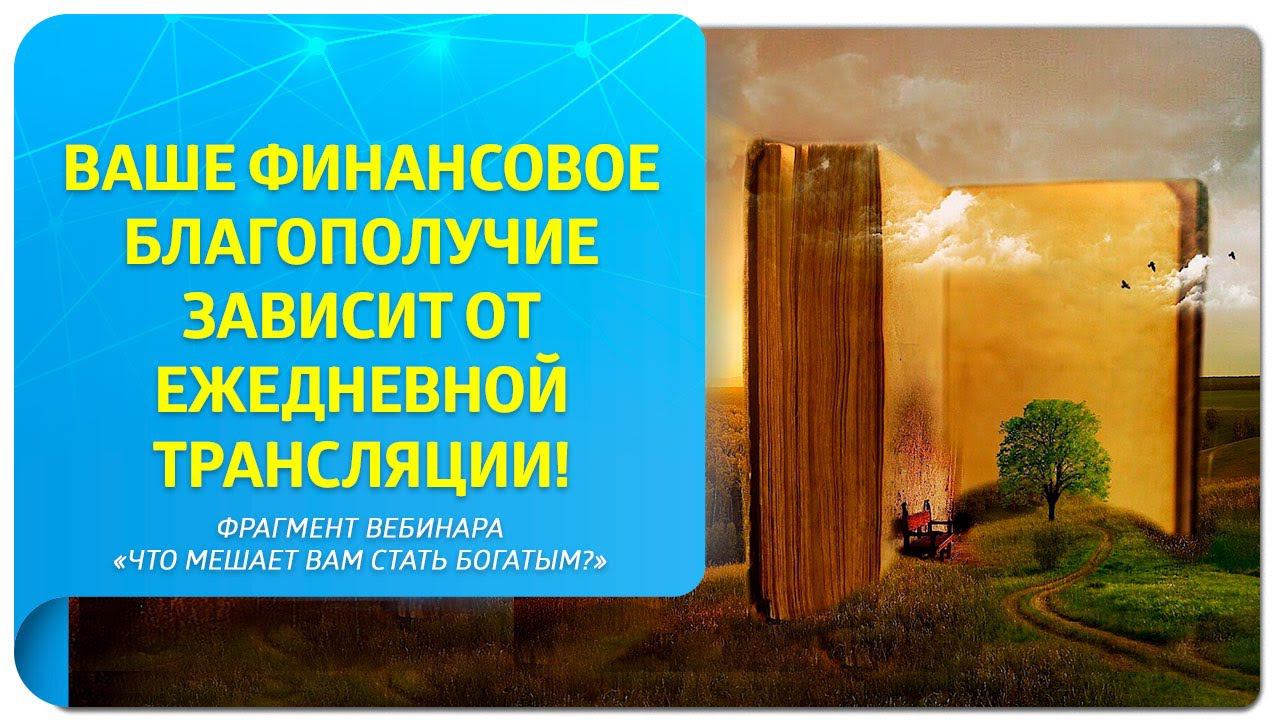 Ваше финансовое благополучие зависит от трансляции!Фрагмент вебинара "Что мешает вам стать богатым?"