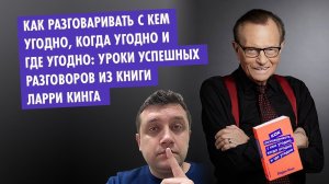 Как разговаривать с кем угодно, когда угодно и где угодно. Ларри Кинг