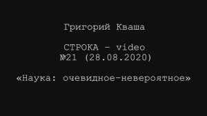 Григорий Кваша. Строка- video №21 (2020.08.28) 
Наука: очевидное - невероятное