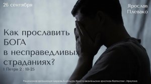 26.09.2021. Ярослав Плевако "Как прославить Бога в несправедливых страданиях?".