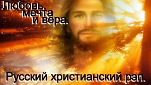 Любовь, мечта и вера. Видео песни. Русский христианский рэп.