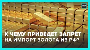 Запрет на импорт золота из РФ может создать рост цен на драгоценный металл – аналитики – Москва 24