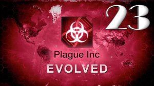 Plague Inc: Evolved / ВСЕМ НАПЛЕВАТЬ / #23