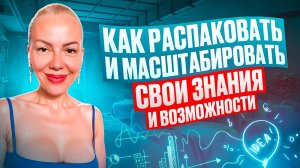 Как Распаковать и Масштабировать свои Знания и Возможности