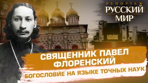 СВЯЩЕННИК ПАВЕЛ ФЛОРЕНСКИЙ. БОГОСЛОВИЕ НА ЯЗЫКЕ ТОЧНЫХ НАУК