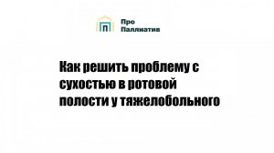 Как решить проблему с сухостью в ротовой полости у тяжелобольного человека