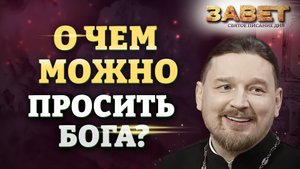 О ЧЕМ МОЖНО ПРОСИТЬ БОГА? ЗАВЕТ