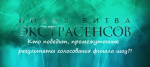 Кто победит, промежуточные результаты голосования финала шоу "Новая битва экстрасенсов" (2024)?!