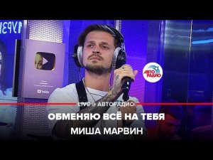 Миша Марвин - Обменяю Всё На Тебя (LIVE @ Авторадио)