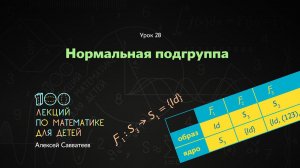 28. Нормальная подгруппа. Алексей Савватеев. 100 уроков математики