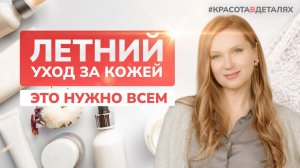 Уход за кожей летом - важные моменты