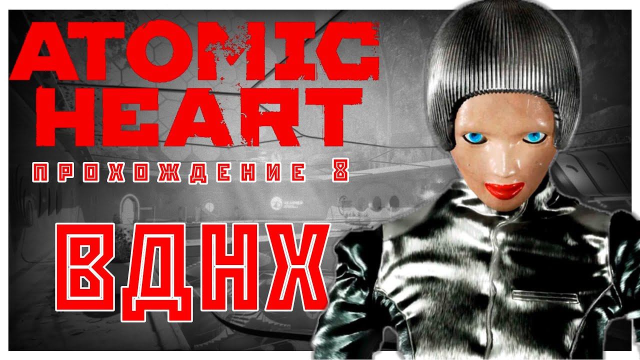 Atomic Heart прохождение 8. ВДНХ