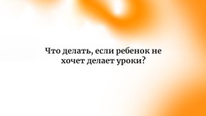Что делать, если ребенок не хочет делает уроки?