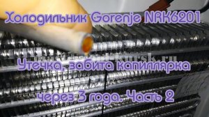 Холодильник Gorenje NRK6201MX. Утечка, забита капиллярка через 3 года . Часть 2