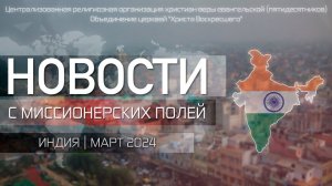 НОВОСТИ С МИССИОНЕРСКИХ ПОЛЕЙ | ИНДИЯ | МАРТ 2024