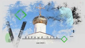 «Верный путь». Май 2024 г,