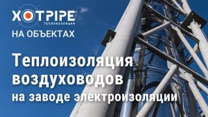 Теплоизоляция воздуховодов на заводе электроизоляции ЭСТРОКОМ, Тульская область