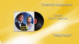 Слепой Музыкант «Увертюра» музыка Юрий Левитин