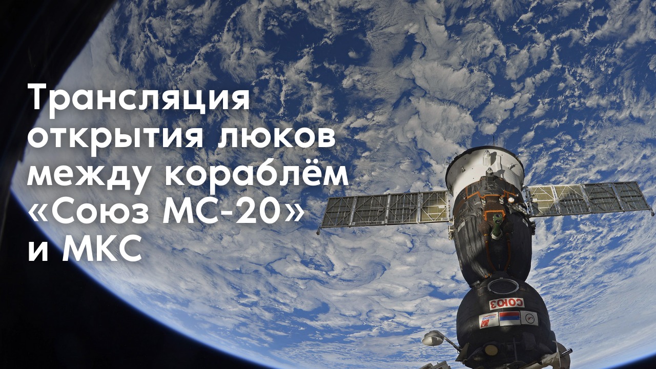 Трансляция открытия люков между кораблем «Союз МС-20» и МКС