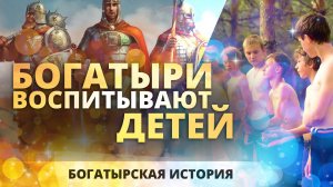 БОГАТЫРИ ВОСПИТЫВАЮТ ДЕТЕЙ. Фильм Богатырская История.