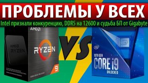 ПРОБЛЕМЫ У ВСЕХ, Intel признали конкуренцию, DDR5 на 12600 и судьба БП от Gigabyte