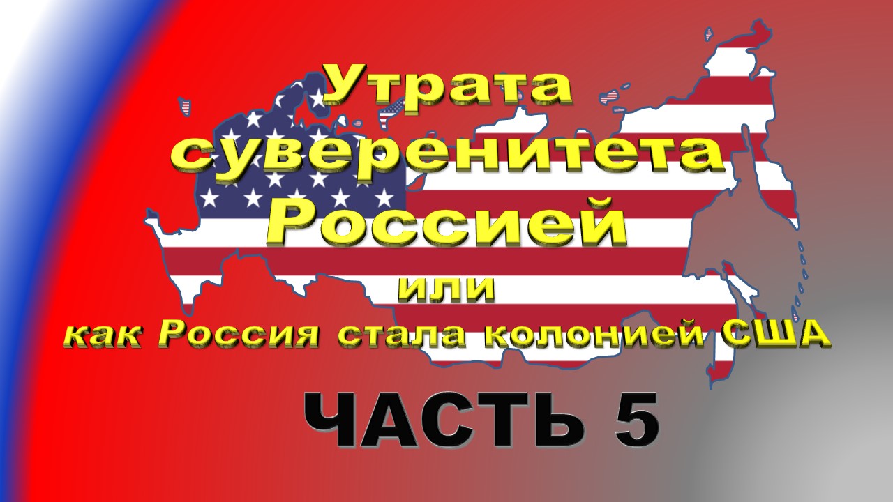 Утрата суверенитета Россией или как Россия стала колонией США. Часть 5.