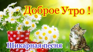 Доброе Утро!С Добрым Утром! Красивое пожелание доброго утра и хорошего дня! Обалденная песня.