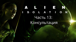 Alien: Isolation - Чужой: Изоляция - Сюжет - Часть 13: Консультация  - Прохождение