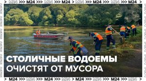 Столичные водоемы очистят от мусора перед стартом купального сезона - Москва 24