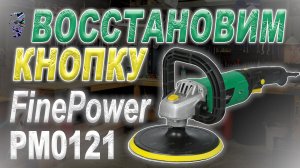 Восстановление кнопки в полировальной машине FinePower PM0121