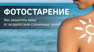 ФОТОСТАРЕНИЕ. Как защитить кожу от воздействия солнечных лучей.