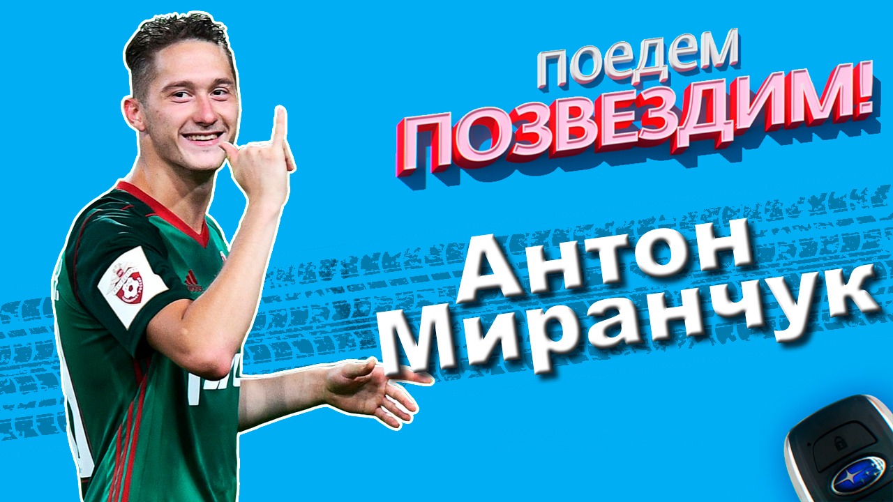 Поедем, ПОЗВЕЗДИМ! Выпуск 8:  Антон Миранчук.