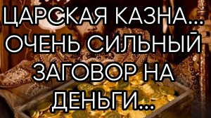 ЦАРСКАЯ КАЗНА...ОЧЕНЬ СИЛЬНЫЙ ЗАГОВОР НА ДЕНЬГИ...ДЛЯ ВСЕХ..