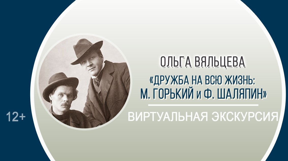 «Дружба на всю жизнь: М. Горький и Ф. Шаляпин» (виртуальная экскурсия) / XXIV Горьковские чтения