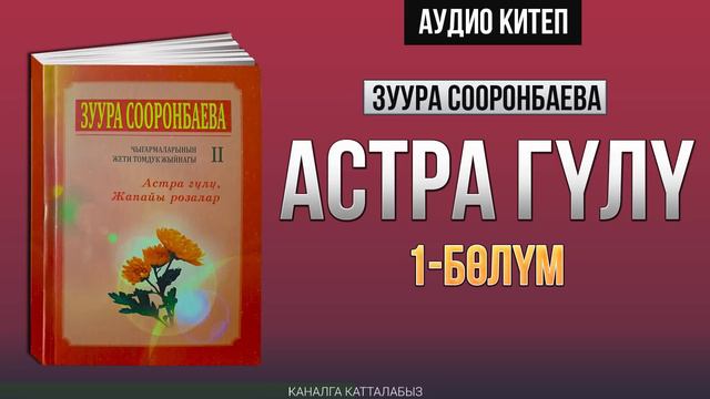 1 - бөлүм | Астра гүлү -Зуура Сооронбаева | #Аудиокитеп #Астрагүлү  |