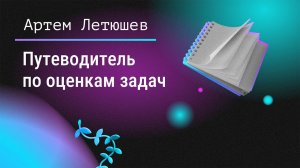 Путеводитель по оценкам задач. Артём Летюшев