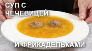 СУП с ЧЕЧЕВИЦЕЙ и ФРИКАДЕЛЬКАМИ. Очень просто и очень вкусно!